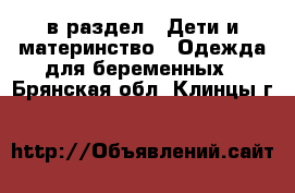  в раздел : Дети и материнство » Одежда для беременных . Брянская обл.,Клинцы г.